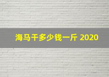 海马干多少钱一斤 2020